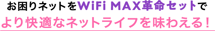 お困りネットをWiFi MAX革命セットでより快適なネットライフを味わえる！ 
