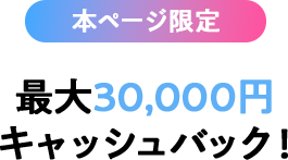 最大30,000円キャッシュバック！