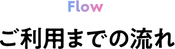 flow ご利用までの流れ